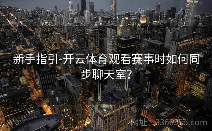 新手指引-开云体育观看赛事时如何同步聊天室？
