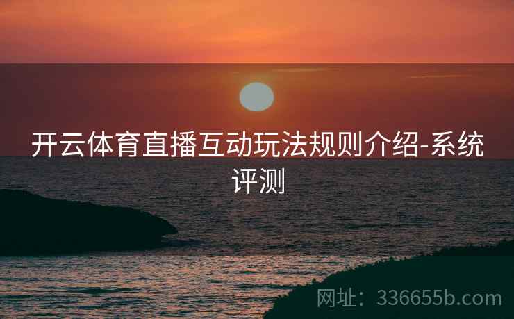 开云体育直播互动玩法规则介绍-系统评测
