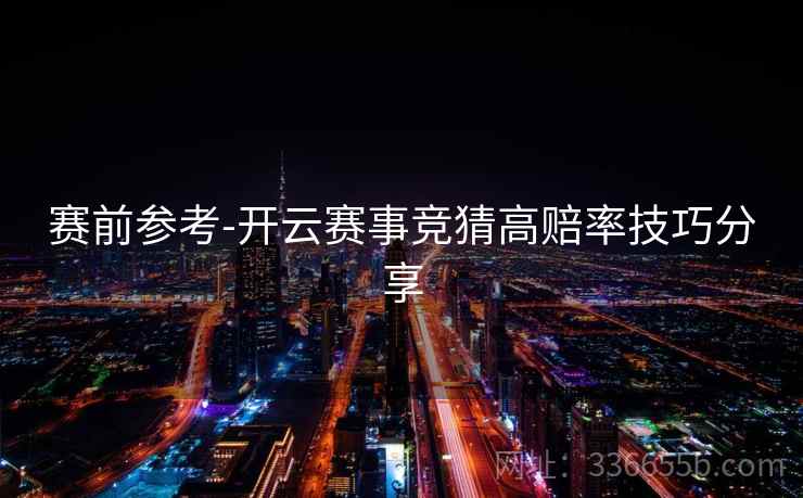 赛前参考-开云赛事竞猜高赔率技巧分享