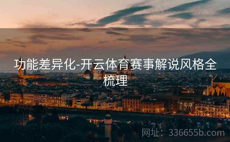 功能差异化-开云体育赛事解说风格全梳理