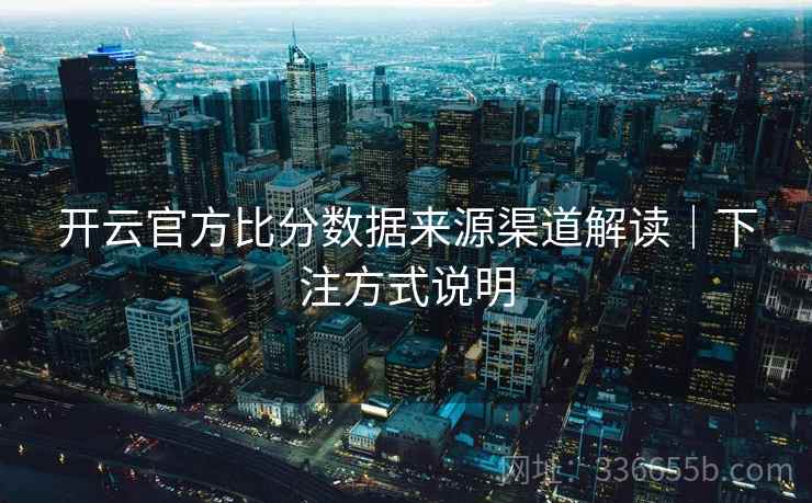 开云官方比分数据来源渠道解读｜下注方式说明