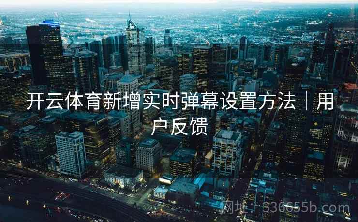 开云体育新增实时弹幕设置方法｜用户反馈