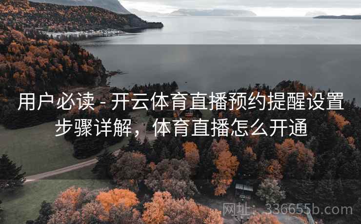 用户必读 - 开云体育直播预约提醒设置步骤详解，体育直播怎么开通