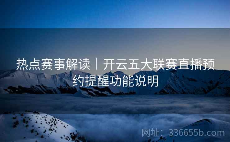 热点赛事解读｜开云五大联赛直播预约提醒功能说明