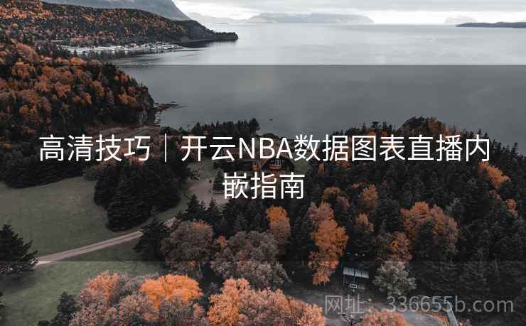 高清技巧｜开云NBA数据图表直播内嵌指南