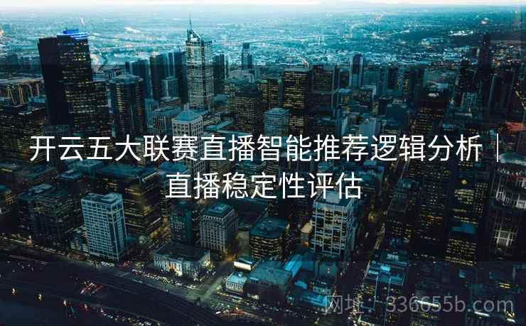 开云五大联赛直播智能推荐逻辑分析｜直播稳定性评估