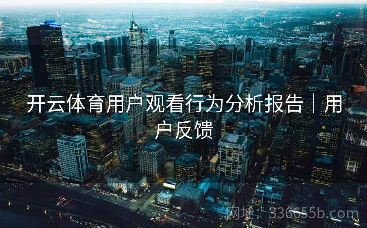 开云体育用户观看行为分析报告｜用户反馈