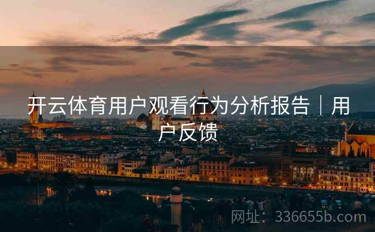 开云体育用户观看行为分析报告｜用户反馈