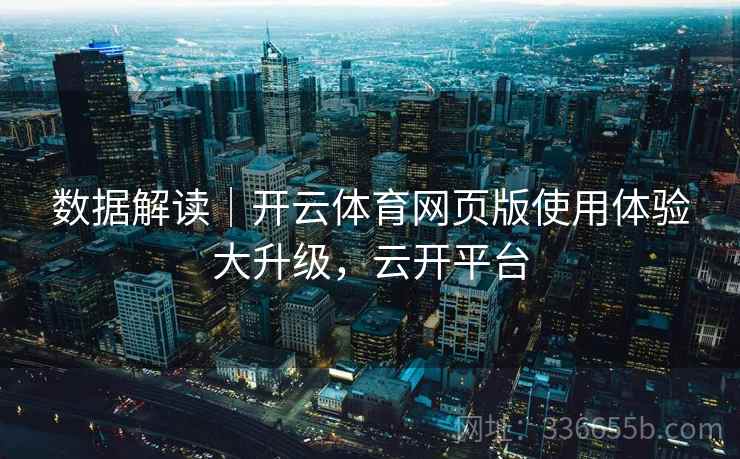 数据解读｜开云体育网页版使用体验大升级，云开平台