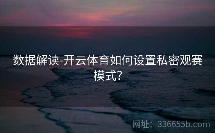 数据解读-开云体育如何设置私密观赛模式？