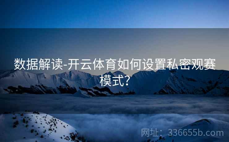 数据解读-开云体育如何设置私密观赛模式？