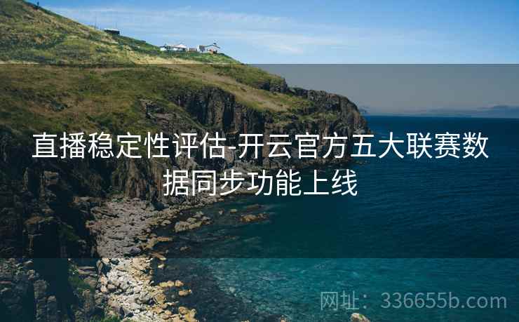直播稳定性评估-开云官方五大联赛数据同步功能上线