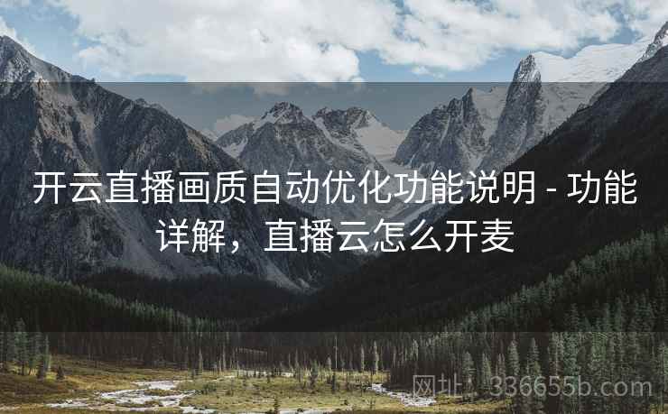 开云直播画质自动优化功能说明 - 功能详解，直播云怎么开麦