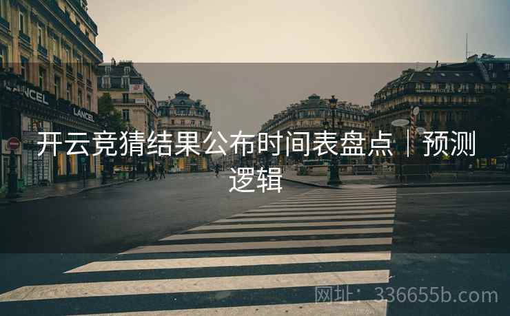 开云竞猜结果公布时间表盘点｜预测逻辑