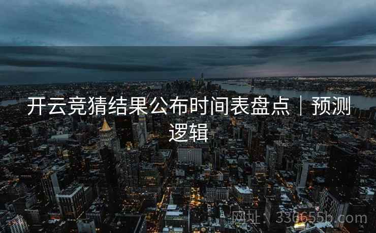 开云竞猜结果公布时间表盘点｜预测逻辑