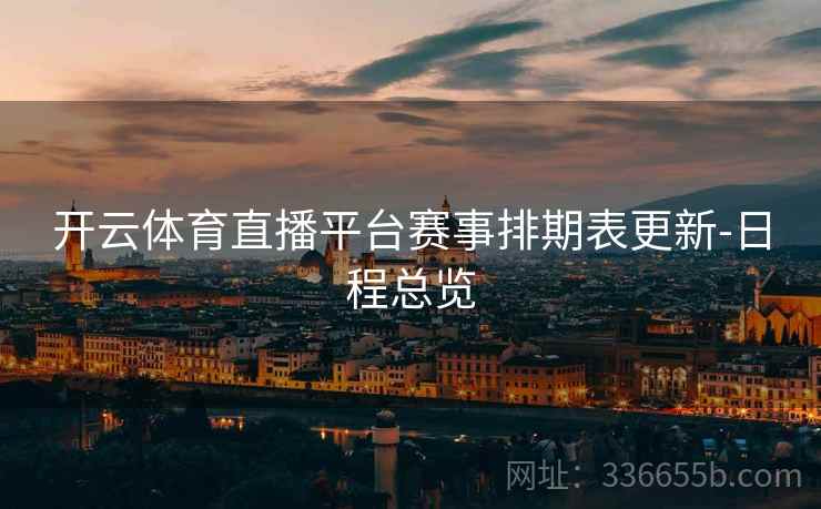 开云体育直播平台赛事排期表更新-日程总览