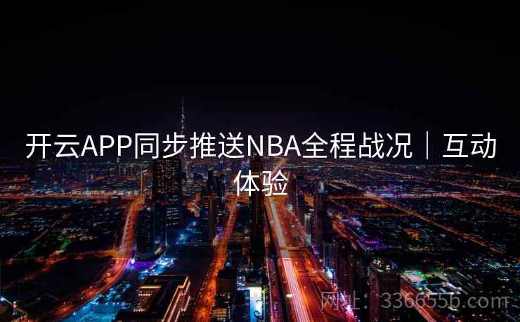 开云APP同步推送NBA全程战况｜互动体验