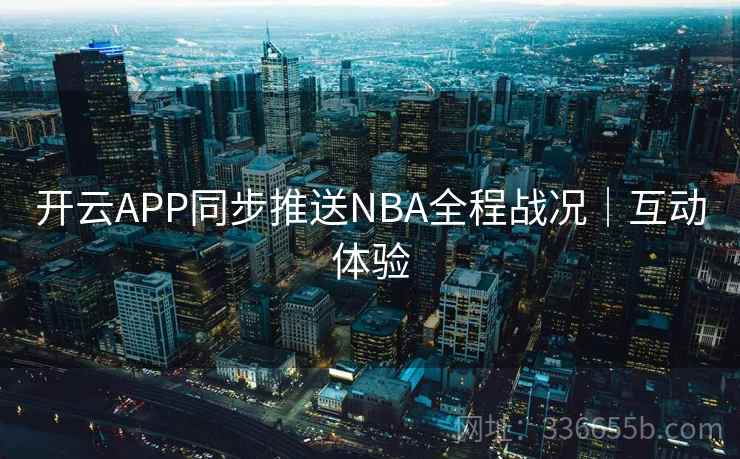 开云APP同步推送NBA全程战况｜互动体验