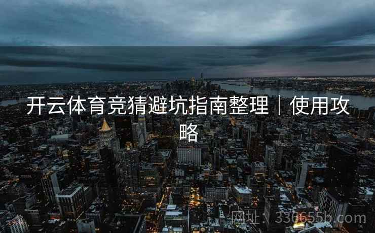开云体育竞猜避坑指南整理｜使用攻略