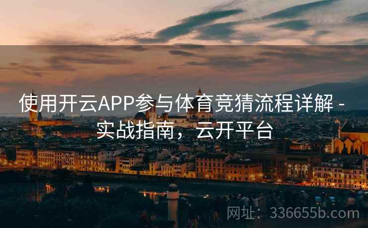 使用开云APP参与体育竞猜流程详解 - 实战指南，云开平台