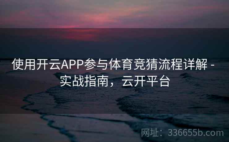 使用开云APP参与体育竞猜流程详解 - 实战指南，云开平台