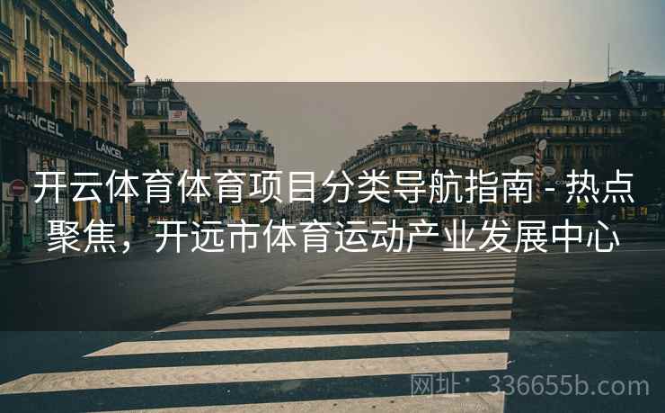 开云体育体育项目分类导航指南 - 热点聚焦，开远市体育运动产业发展中心