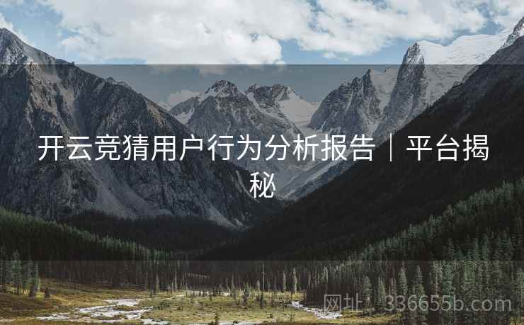开云竞猜用户行为分析报告｜平台揭秘