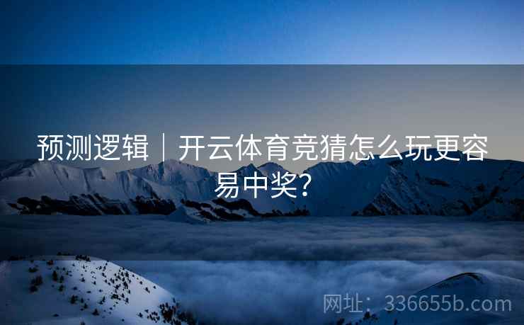 预测逻辑｜开云体育竞猜怎么玩更容易中奖？