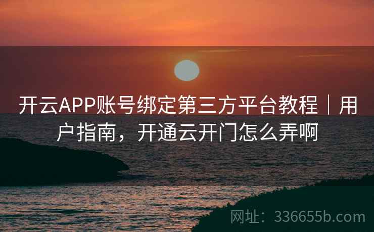 开云APP账号绑定第三方平台教程｜用户指南，开通云开门怎么弄啊