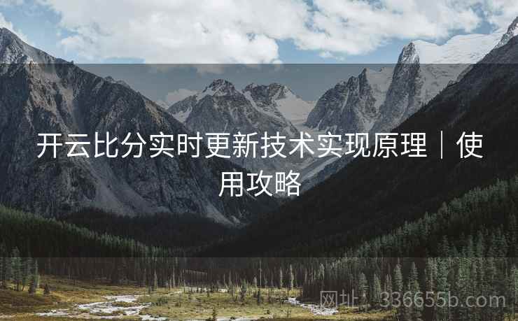 开云比分实时更新技术实现原理｜使用攻略