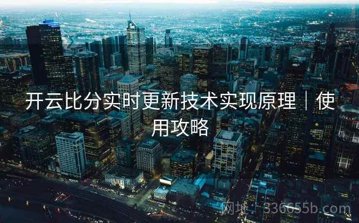 开云比分实时更新技术实现原理｜使用攻略