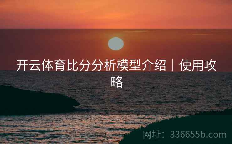 开云体育比分分析模型介绍｜使用攻略