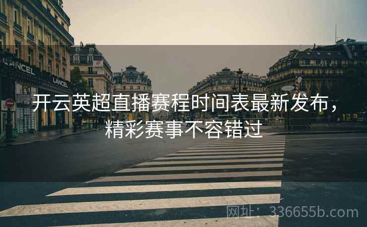 开云英超直播赛程时间表最新发布，精彩赛事不容错过