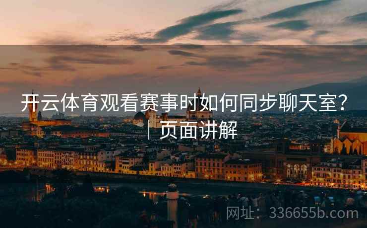 开云体育观看赛事时如何同步聊天室？｜页面讲解