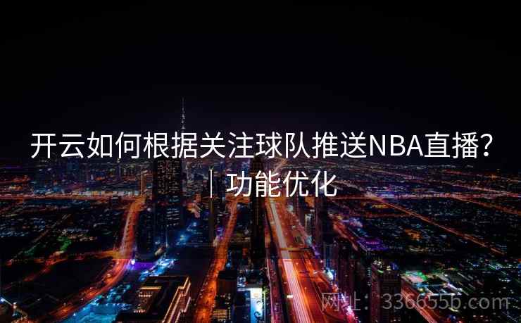 开云如何根据关注球队推送NBA直播？｜功能优化