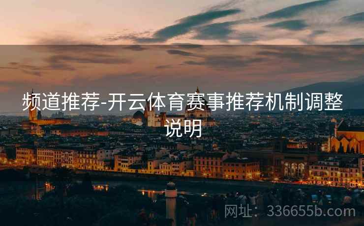 频道推荐-开云体育赛事推荐机制调整说明