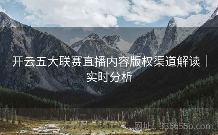 开云五大联赛直播内容版权渠道解读｜实时分析