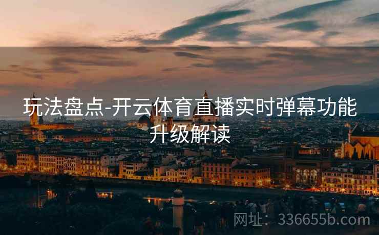 玩法盘点-开云体育直播实时弹幕功能升级解读