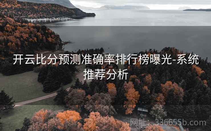 开云比分预测准确率排行榜曝光-系统推荐分析