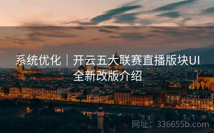 系统优化｜开云五大联赛直播版块UI全新改版介绍