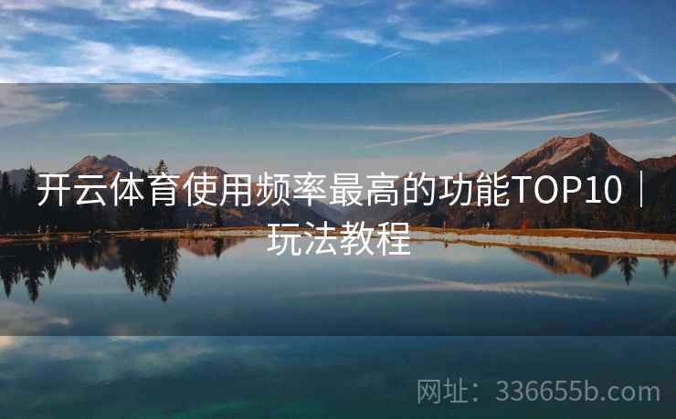 开云体育使用频率最高的功能TOP10｜玩法教程